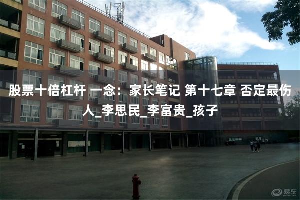 股票十倍杠杆 一念：家长笔记 第十七章 否定最伤人_李思民_李富贵_孩子
