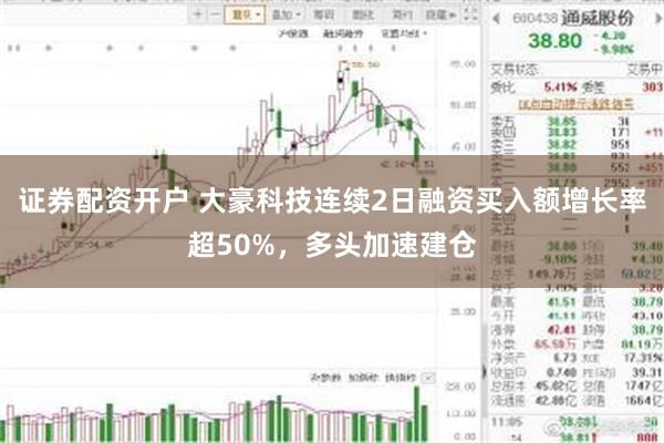 证券配资开户 大豪科技连续2日融资买入额增长率超50%，多头加速建仓