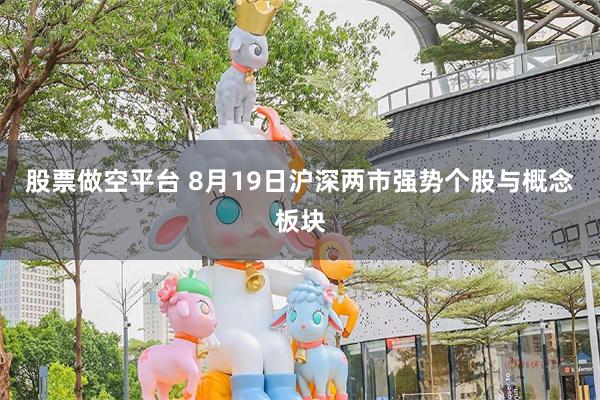 股票做空平台 8月19日沪深两市强势个股与概念板块