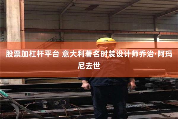 股票加杠杆平台 意大利著名时装设计师乔治·阿玛尼去世
