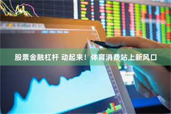 股票金融杠杆 动起来！体育消费站上新风口