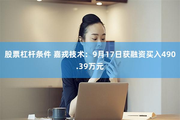 股票杠杆条件 嘉戎技术：9月17日获融资买入490.39万元