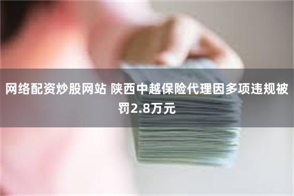 网络配资炒股网站 陕西中越保险代理因多项违规被罚2.8万元