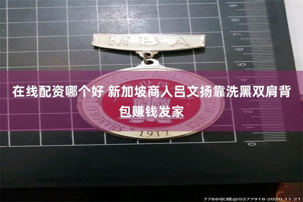 在线配资哪个好 新加坡商人吕文扬靠洗黑双肩背包赚钱发家