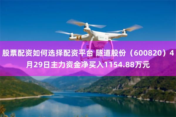 股票配资如何选择配资平台 隧道股份（600820）4月29日主力资金净买入1154.88万元